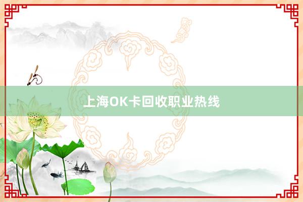 上海OK卡回收职业热线