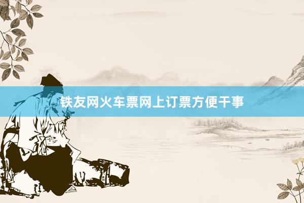 铁友网火车票网上订票方便干事