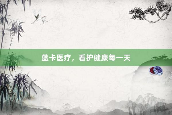蓝卡医疗，看护健康每一天