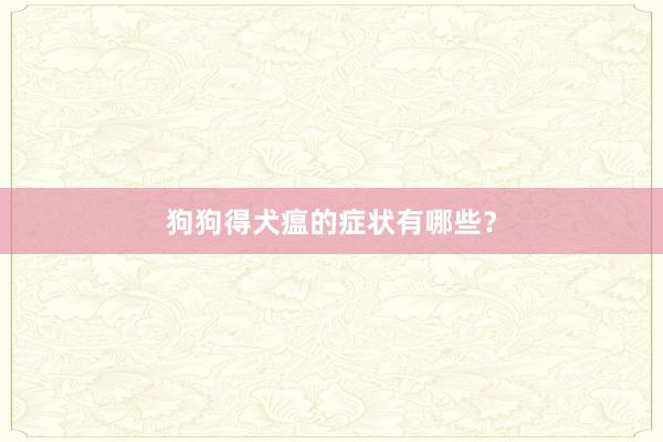 狗狗得犬瘟的症状有哪些？