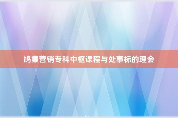 鸠集营销专科中枢课程与处事标的理会